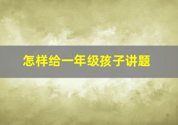 怎样给一年级孩子讲题