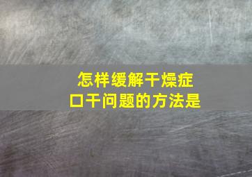 怎样缓解干燥症口干问题的方法是