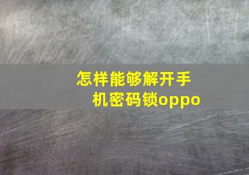 怎样能够解开手机密码锁oppo