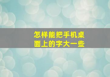 怎样能把手机桌面上的字大一些