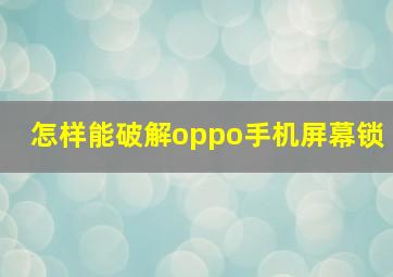 怎样能破解oppo手机屏幕锁