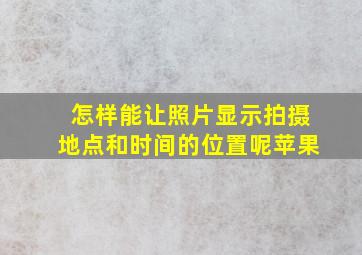 怎样能让照片显示拍摄地点和时间的位置呢苹果