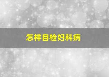 怎样自检妇科病