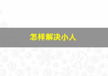 怎样解决小人