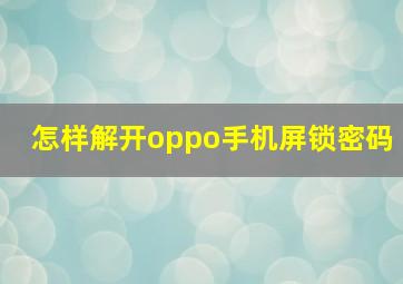 怎样解开oppo手机屏锁密码