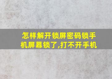 怎样解开锁屏密码锁手机屏幕锁了,打不开手机