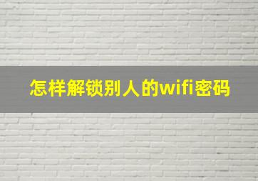 怎样解锁别人的wifi密码