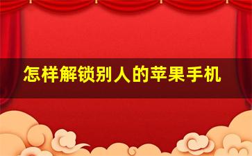 怎样解锁别人的苹果手机