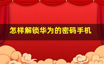 怎样解锁华为的密码手机