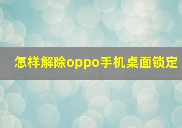 怎样解除oppo手机桌面锁定