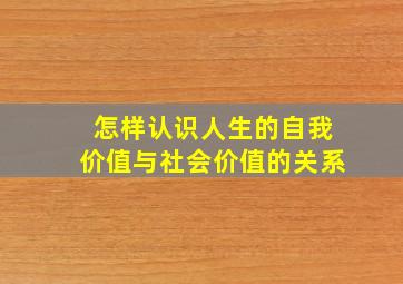 怎样认识人生的自我价值与社会价值的关系