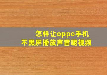 怎样让oppo手机不黑屏播放声音呢视频