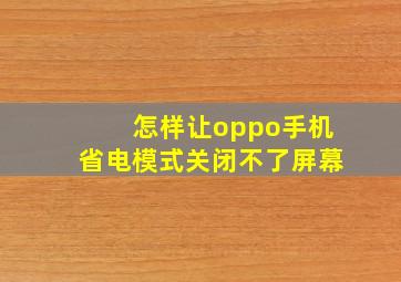 怎样让oppo手机省电模式关闭不了屏幕