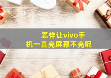 怎样让vivo手机一直亮屏幕不亮呢