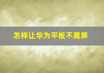 怎样让华为平板不黑屏