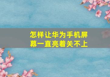 怎样让华为手机屏幕一直亮着关不上