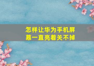 怎样让华为手机屏幕一直亮着关不掉