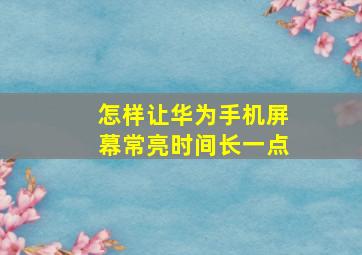 怎样让华为手机屏幕常亮时间长一点