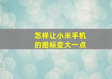 怎样让小米手机的图标变大一点