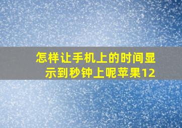 怎样让手机上的时间显示到秒钟上呢苹果12