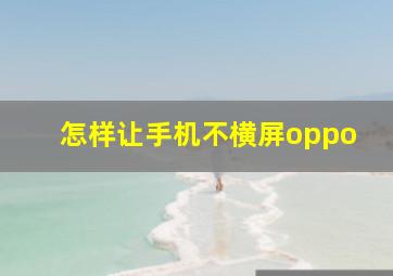 怎样让手机不横屏oppo