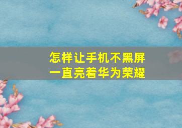 怎样让手机不黑屏一直亮着华为荣耀