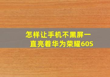 怎样让手机不黑屏一直亮着华为荣耀60S