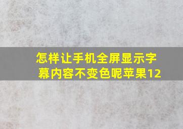 怎样让手机全屏显示字幕内容不变色呢苹果12