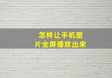 怎样让手机图片全屏播放出来