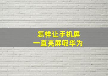 怎样让手机屏一直亮屏呢华为