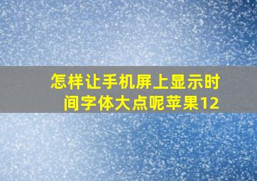 怎样让手机屏上显示时间字体大点呢苹果12