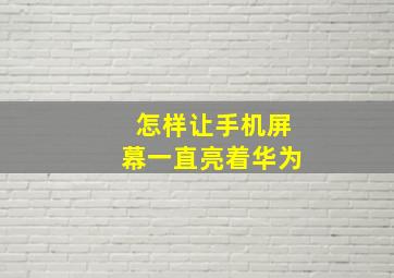 怎样让手机屏幕一直亮着华为