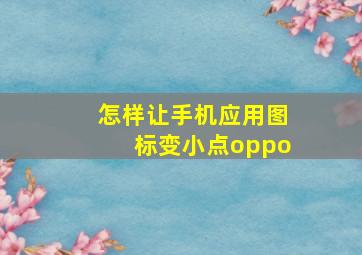 怎样让手机应用图标变小点oppo