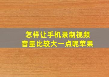 怎样让手机录制视频音量比较大一点呢苹果