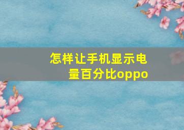 怎样让手机显示电量百分比oppo