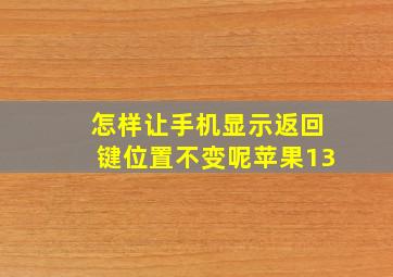 怎样让手机显示返回键位置不变呢苹果13