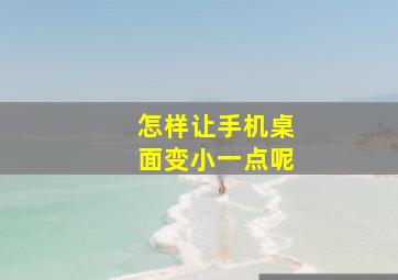 怎样让手机桌面变小一点呢