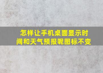 怎样让手机桌面显示时间和天气预报呢图标不变