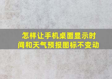 怎样让手机桌面显示时间和天气预报图标不变动