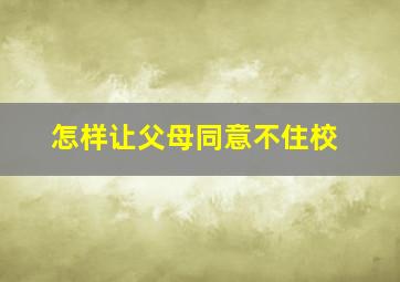 怎样让父母同意不住校