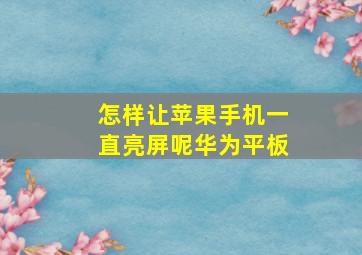 怎样让苹果手机一直亮屏呢华为平板