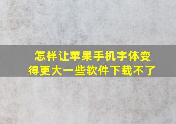 怎样让苹果手机字体变得更大一些软件下载不了