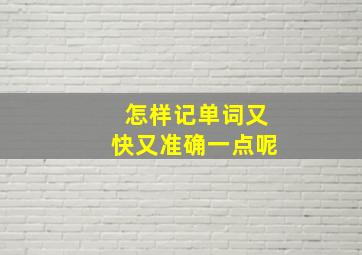 怎样记单词又快又准确一点呢