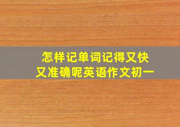 怎样记单词记得又快又准确呢英语作文初一