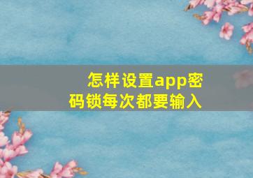 怎样设置app密码锁每次都要输入