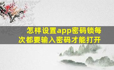 怎样设置app密码锁每次都要输入密码才能打开