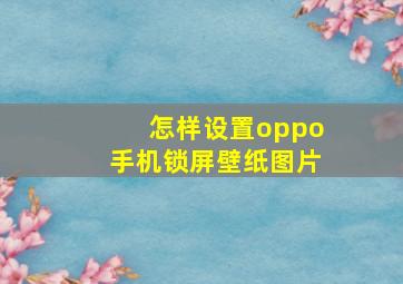 怎样设置oppo手机锁屏壁纸图片