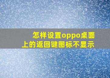 怎样设置oppo桌面上的返回键图标不显示