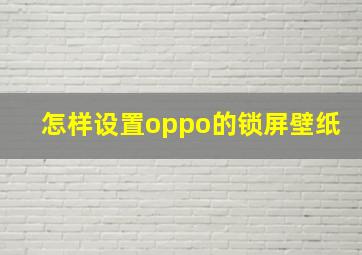 怎样设置oppo的锁屏壁纸