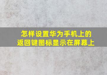 怎样设置华为手机上的返回键图标显示在屏幕上